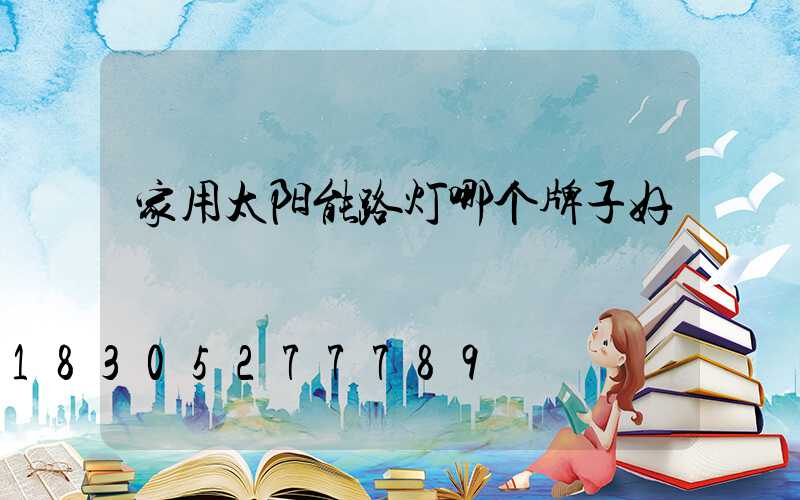 家用太阳能路灯哪个牌子好