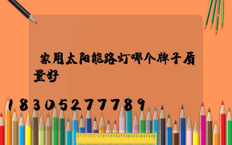 家用太阳能路灯哪个牌子质量好