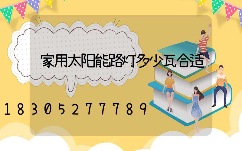 家用太阳能路灯多少瓦合适
