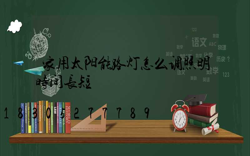 家用太阳能路灯怎么调照明时间长短