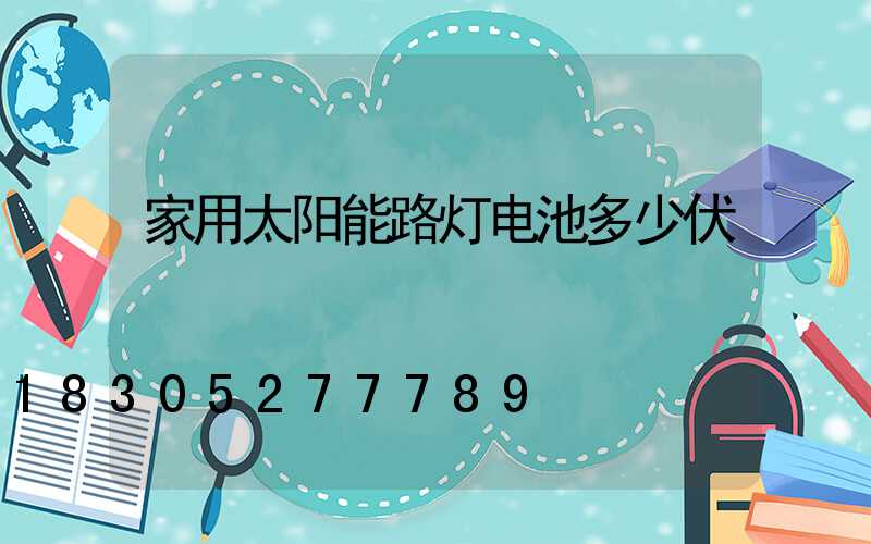 家用太阳能路灯电池多少伏
