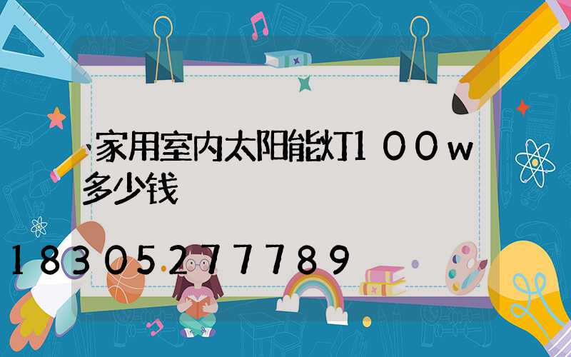家用室内太阳能灯100w多少钱