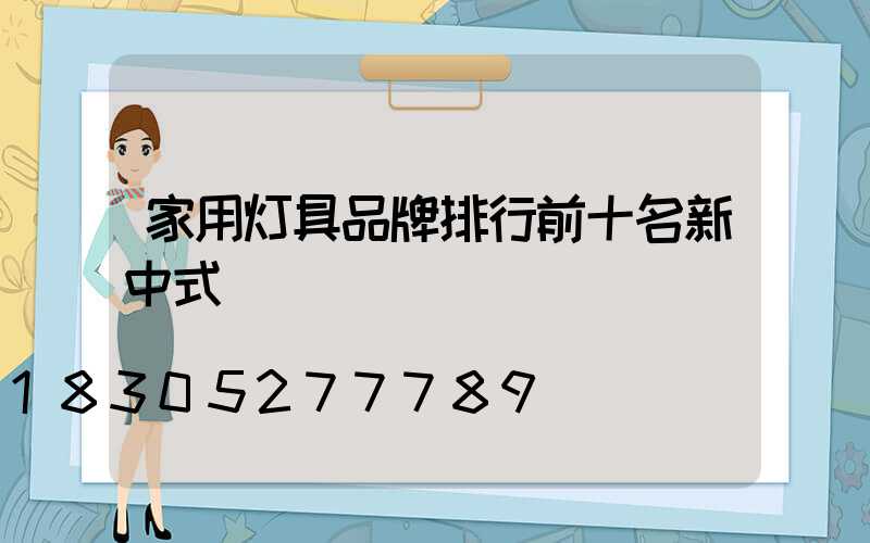 家用灯具品牌排行前十名新中式