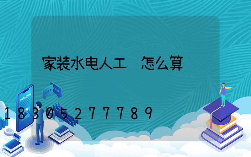 家装水电人工费怎么算