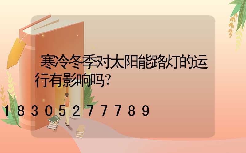 寒冷冬季对太阳能路灯的运行有影响吗？