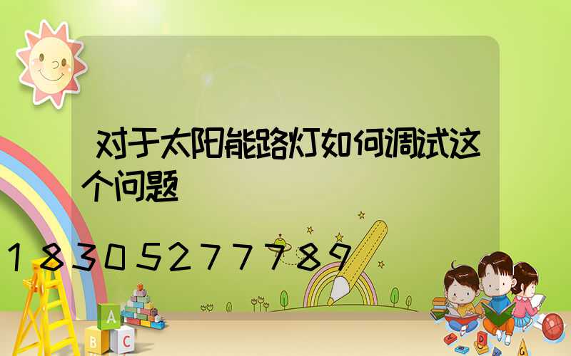 对于太阳能路灯如何调试这个问题