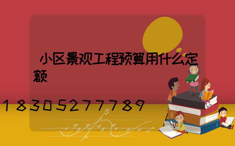 小区景观工程预算用什么定额