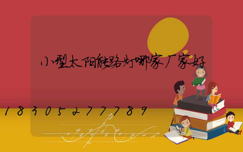 小型太阳能路灯哪家厂家好
