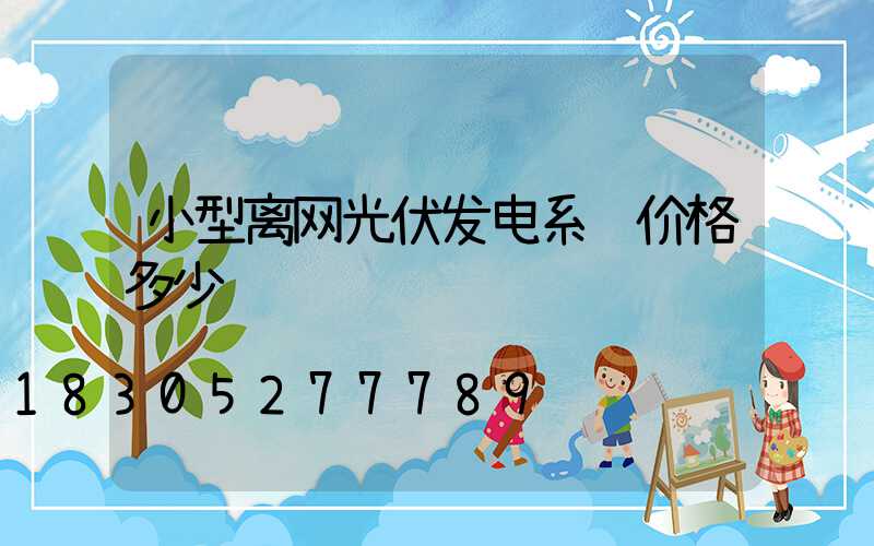 小型离网光伏发电系统价格多少钱