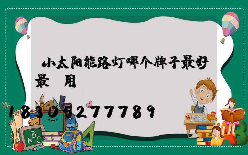 小太阳能路灯哪个牌子最好最耐用