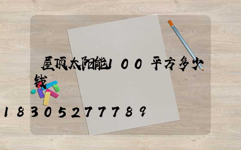屋顶太阳能100平方多少钱