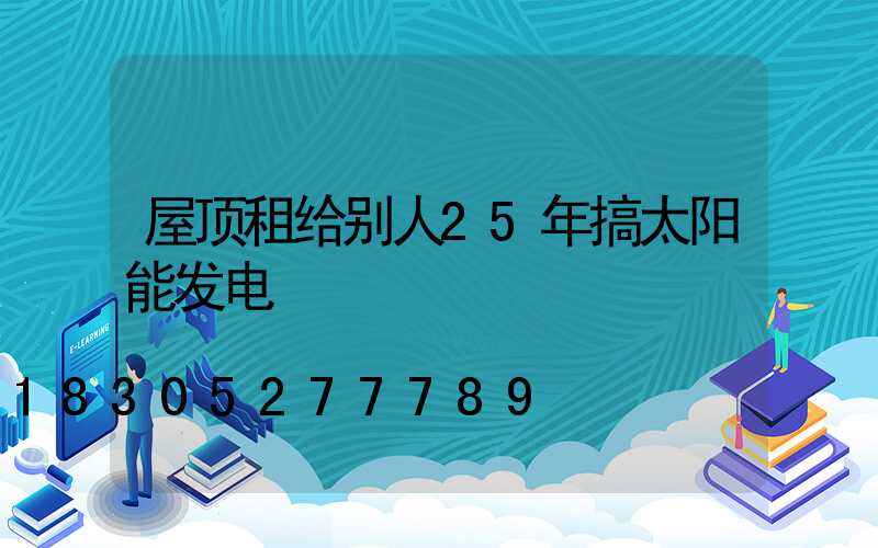 屋顶租给别人25年搞太阳能发电