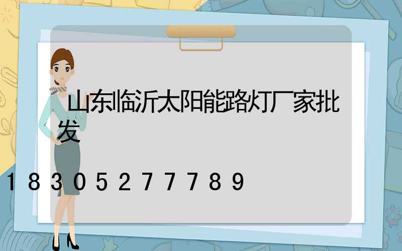 山东临沂太阳能路灯厂家批发