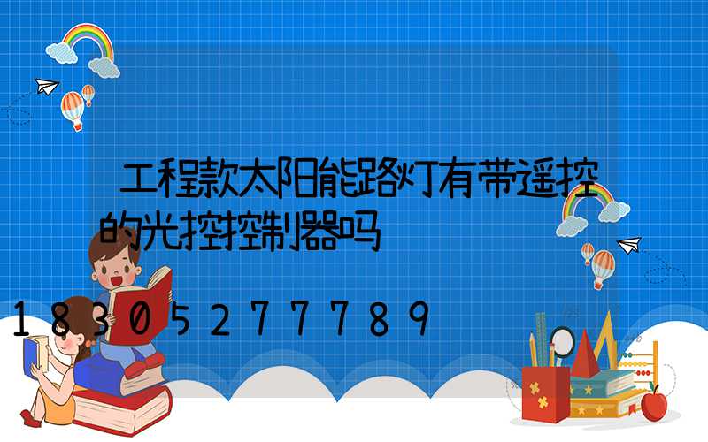 工程款太阳能路灯有带遥控的光控控制器吗