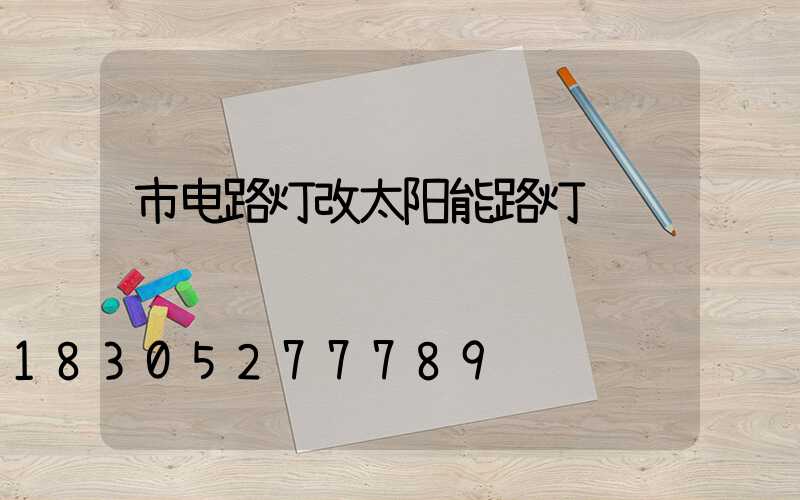 市电路灯改太阳能路灯