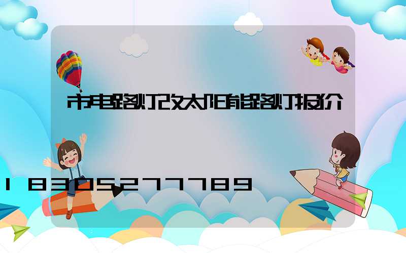 市电路灯改太阳能路灯报价