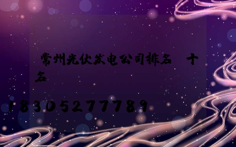 常州光伏发电公司排名前十名