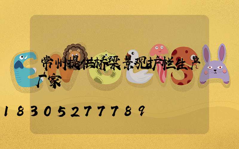常州提供桥梁景观护栏生产厂家