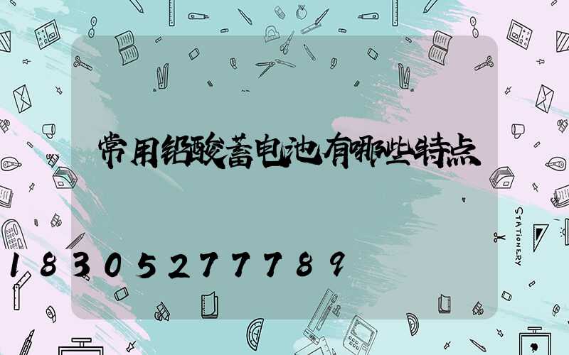 常用铅酸蓄电池有哪些特点