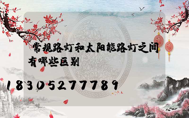 常规路灯和太阳能路灯之间有哪些区别？