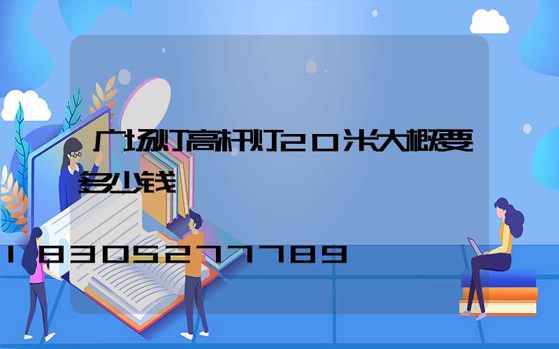 广场灯高杆灯20米大概要多少钱