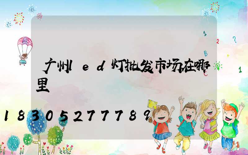 广州led灯批发市场在哪里