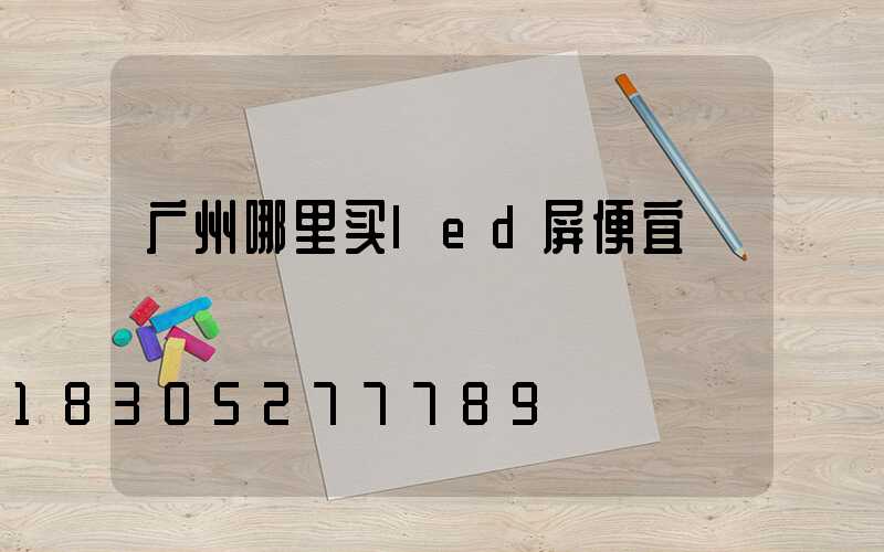 广州哪里买led屏便宜