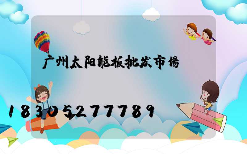 广州太阳能板批发市场