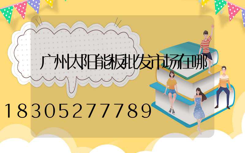 广州太阳能板批发市场在哪