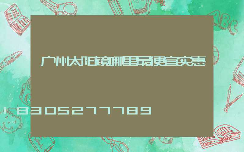 广州太阳镜哪里最便宜实惠