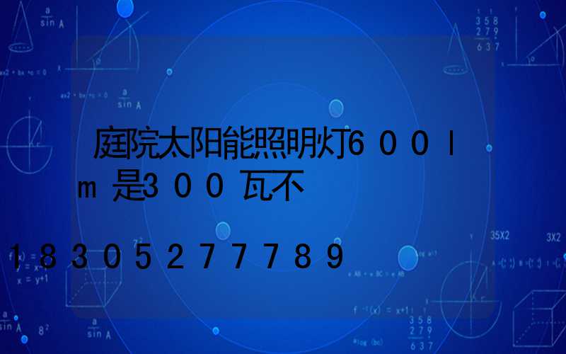 庭院太阳能照明灯600lm是300瓦不