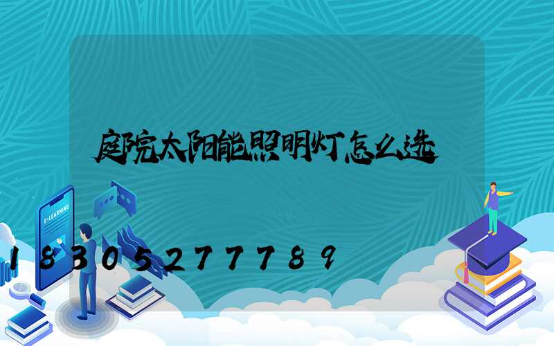 庭院太阳能照明灯怎么选