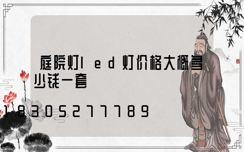 庭院灯led灯价格大概多少钱一套