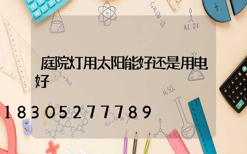 庭院灯用太阳能好还是用电好