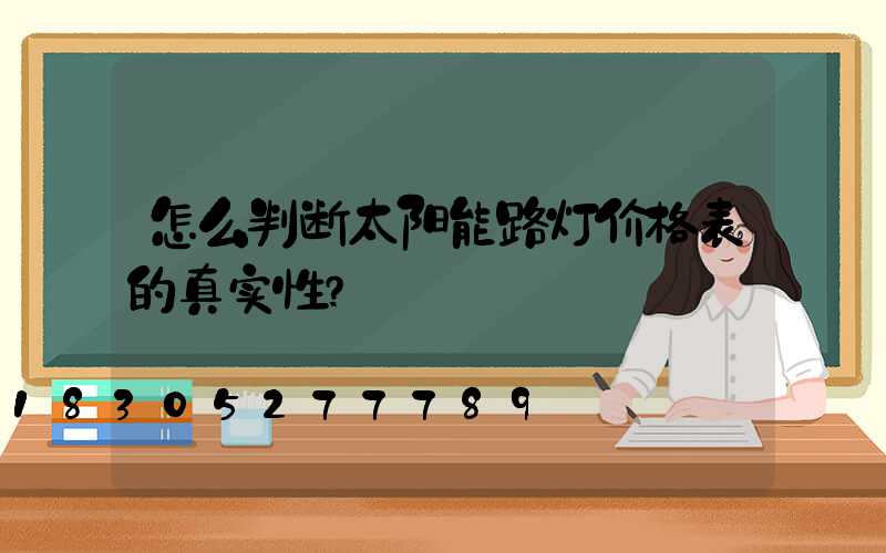 怎么判断太阳能路灯价格表的真实性？