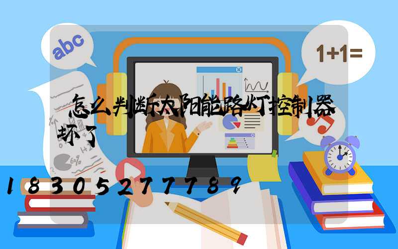 怎么判断太阳能路灯控制器坏了