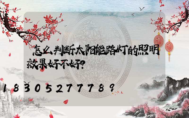怎么判断太阳能路灯的照明效果好不好？
