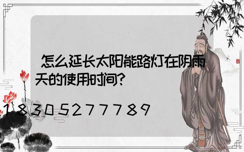 怎么延长太阳能路灯在阴雨天的使用时间？