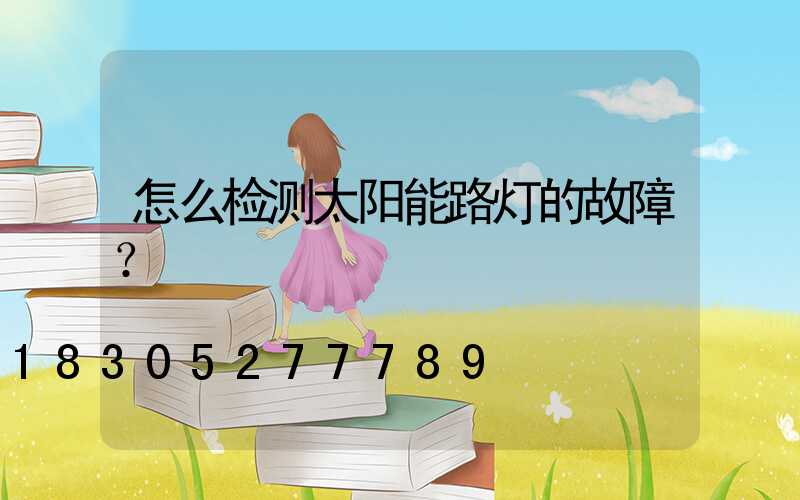 怎么检测太阳能路灯的故障？