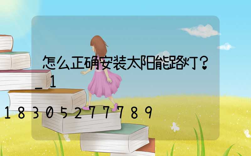 怎么正确安装太阳能路灯？_1