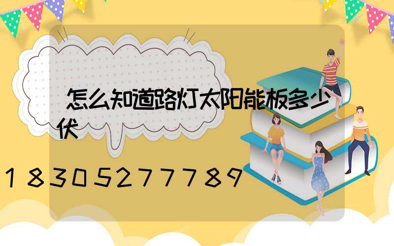 怎么知道路灯太阳能板多少伏