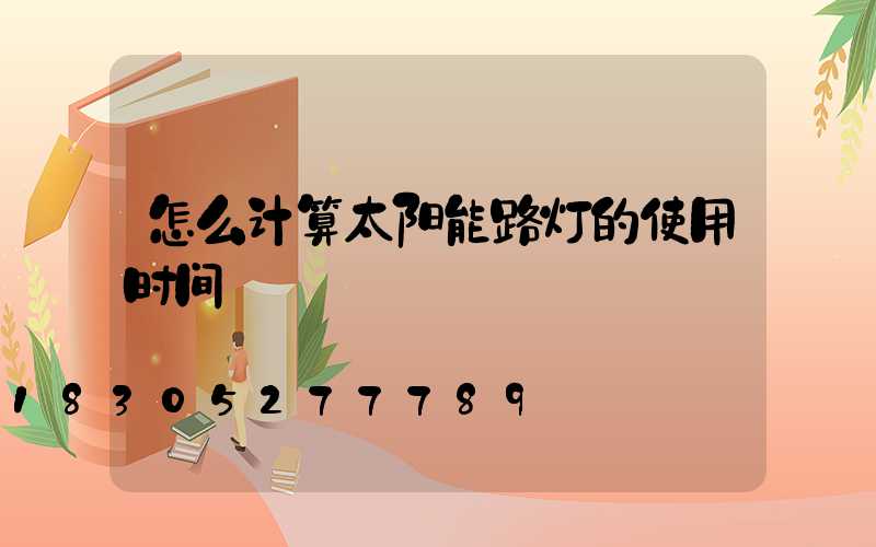 怎么计算太阳能路灯的使用时间