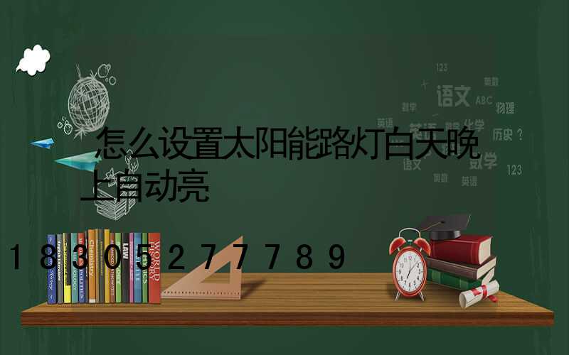 怎么设置太阳能路灯白天晚上自动亮