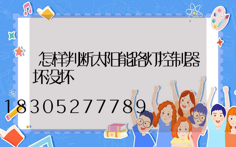怎样判断太阳能路灯控制器坏没坏