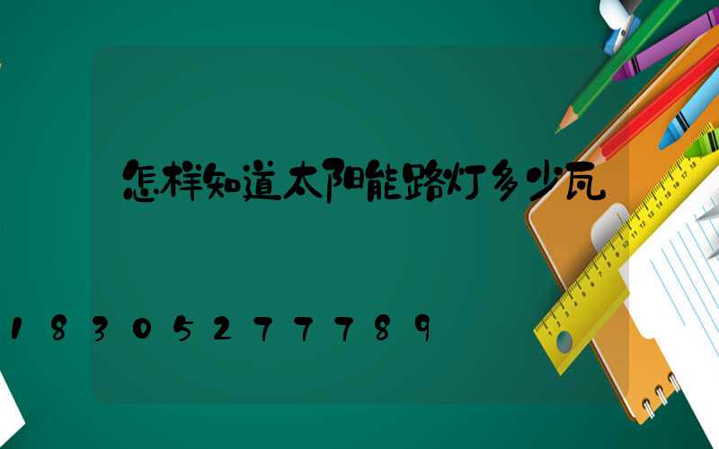 怎样知道太阳能路灯多少瓦