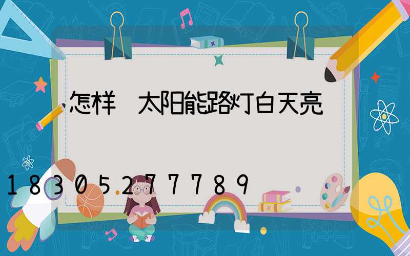 怎样让太阳能路灯白天亮