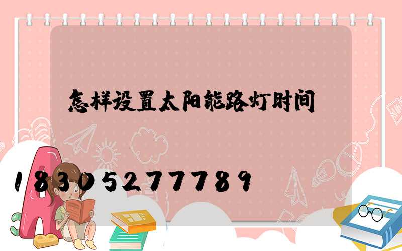 怎样设置太阳能路灯时间