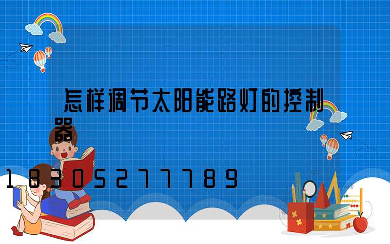 怎样调节太阳能路灯的控制器