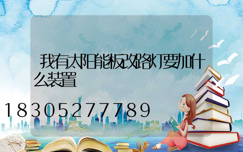 我有太阳能板改路灯要加什么装置