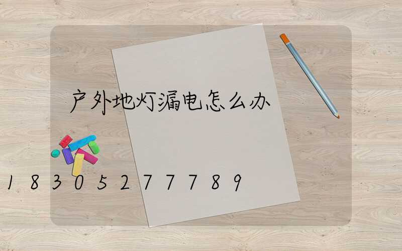 户外地灯漏电怎么办